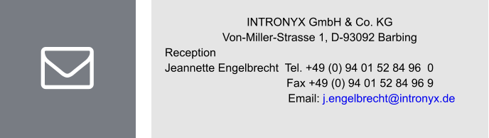 INTRONYX GmbH & Co. KG Von-Miller-Strasse 1, D-93092 Barbing Reception Jeannette Engelbrecht  Tel. +49 (0) 94 01 52 84 96  0 Fax +49 (0) 94 01 52 84 96 9      Email: j.engelbrecht@intronyx.de